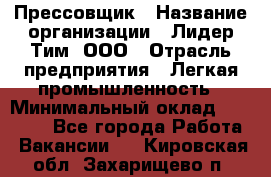 Прессовщик › Название организации ­ Лидер Тим, ООО › Отрасль предприятия ­ Легкая промышленность › Минимальный оклад ­ 27 000 - Все города Работа » Вакансии   . Кировская обл.,Захарищево п.